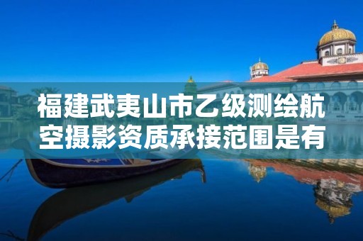 福建武夷山市乙级测绘航空摄影资质承接范围是有哪些呢？