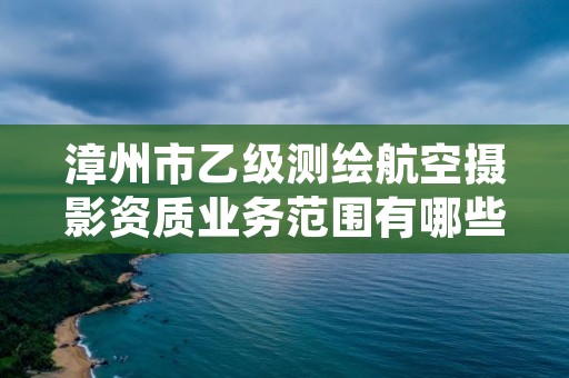 漳州市乙级测绘航空摄影资质业务范围有哪些？