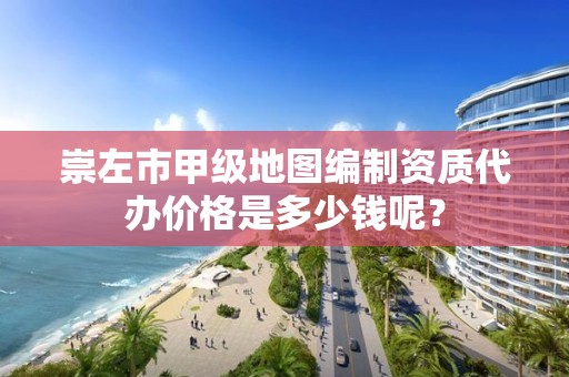 崇左市甲级地图编制资质代办价格是多少钱呢？