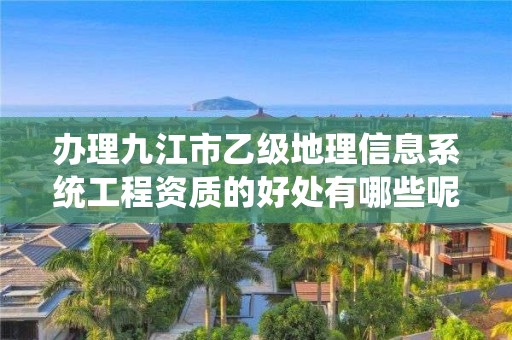 办理九江市乙级地理信息系统工程资质的好处有哪些呢？