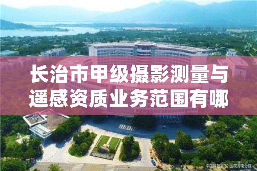 长治市甲级摄影测量与遥感资质业务范围有哪些？