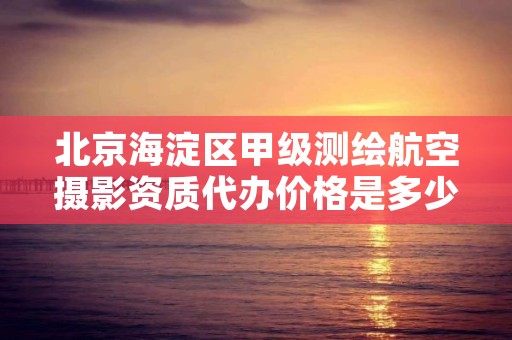 北京海淀区甲级测绘航空摄影资质代办价格是多少钱呢？