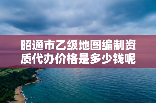 昭通市乙级地图编制资质代办价格是多少钱呢？