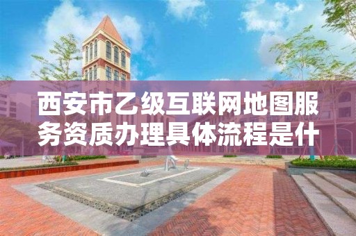 西安市乙级互联网地图服务资质办理具体流程是什么？