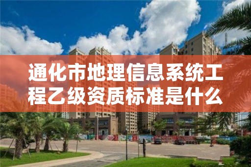 通化市地理信息系统工程乙级资质标准是什么？