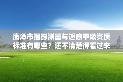 鹰潭市摄影测量与遥感甲级资质标准有哪些？还不清楚得看过来