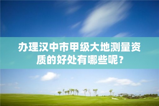 办理汉中市甲级大地测量资质的好处有哪些呢？