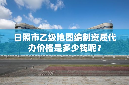 日照市乙级地图编制资质代办价格是多少钱呢？