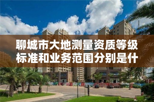 聊城市大地测量资质等级标准和业务范围分别是什么？