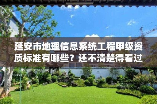 延安市地理信息系统工程甲级资质标准有哪些？还不清楚得看过来