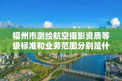 福州市测绘航空摄影资质等级标准和业务范围分别是什么？