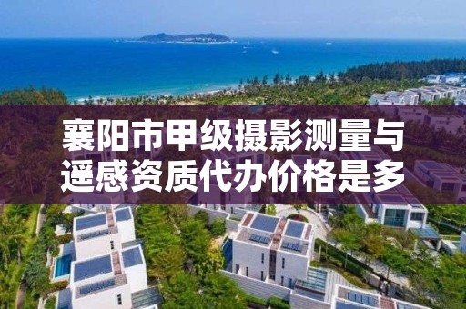 襄阳市甲级摄影测量与遥感资质代办价格是多少钱呢？