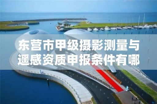 东营市甲级摄影测量与遥感资质申报条件有哪些？建议收藏！