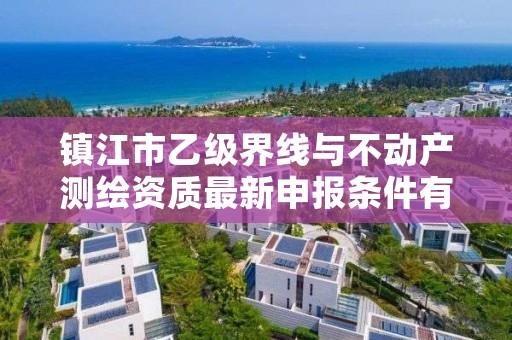 镇江市乙级界线与不动产测绘资质最新申报条件有哪些呢？