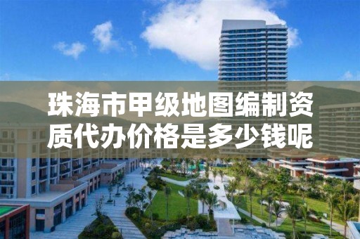 珠海市甲级地图编制资质代办价格是多少钱呢？