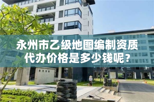 永州市乙级地图编制资质代办价格是多少钱呢？