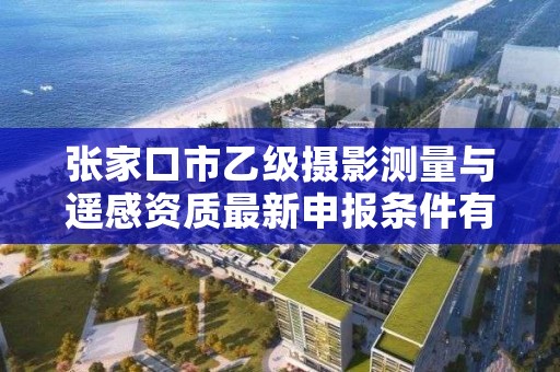 张家口市乙级摄影测量与遥感资质最新申报条件有哪些呢？