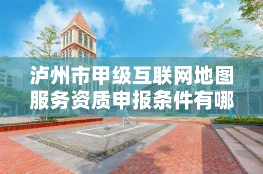 泸州市甲级互联网地图服务资质申报条件有哪些？建议收藏！