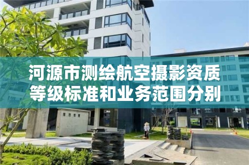 河源市测绘航空摄影资质等级标准和业务范围分别是什么？