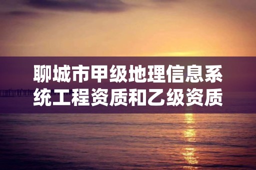 聊城市甲级地理信息系统工程资质和乙级资质的区别是什么？