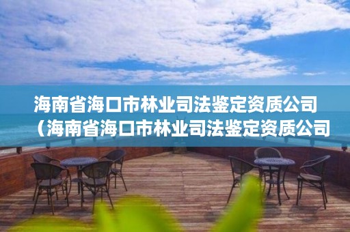 海南省海口市林业司法鉴定资质公司（海南省海口市林业司法鉴定资质公司有哪些）