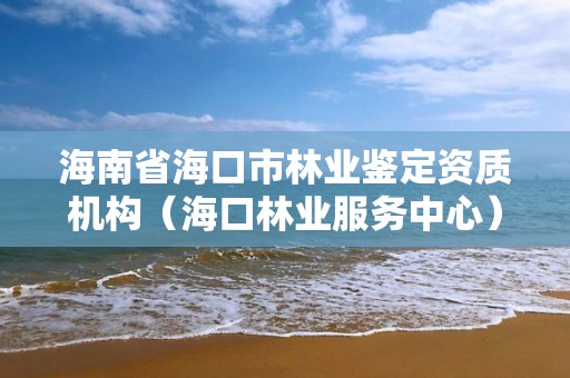 海南省海口市林业鉴定资质机构（海口林业服务中心）