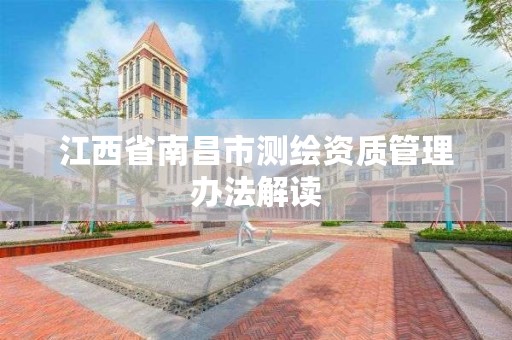 江西省南昌市测绘资质管理办法解读