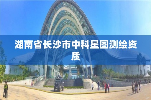 湖南省长沙市中科星图测绘资质