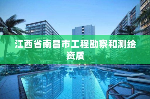 江西省南昌市工程勘察和测绘资质