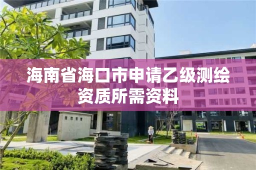 海南省海口市申请乙级测绘资质所需资料