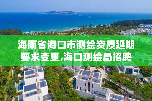 海南省海口市测绘资质延期要求变更,海口测绘局招聘