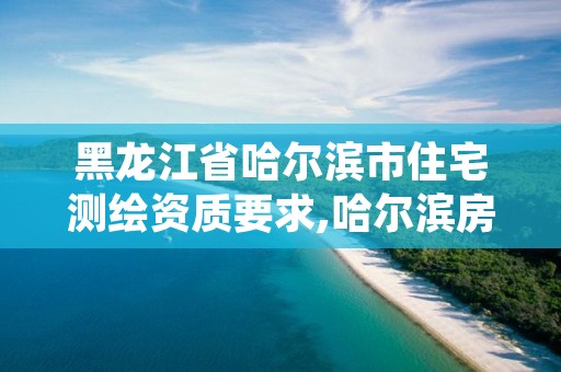 黑龙江省哈尔滨市住宅测绘资质要求,哈尔滨房产测绘公司