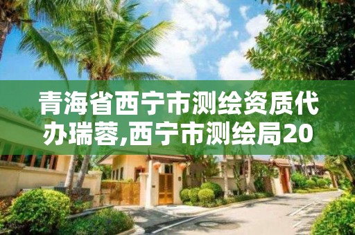 青海省西宁市测绘资质代办瑞蓉,西宁市测绘局2020招聘