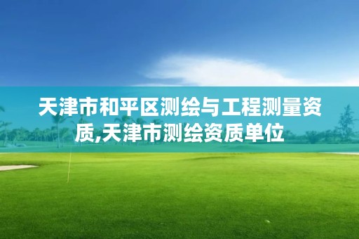 天津市和平区测绘与工程测量资质,天津市测绘资质单位