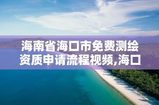 海南省海口市免费测绘资质申请流程视频,海口测绘公司招聘