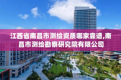 江西省南昌市测绘资质哪家靠谱,南昌市测绘勘察研究院有限公司