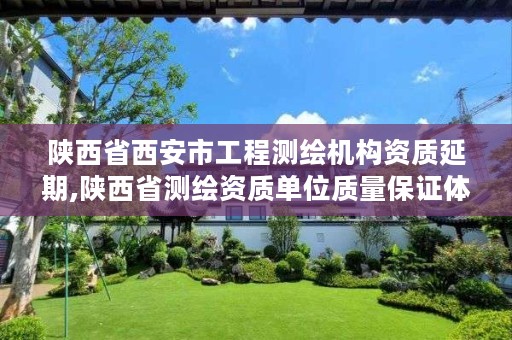 陕西省西安市工程测绘机构资质延期,陕西省测绘资质单位质量保证体系考核细则