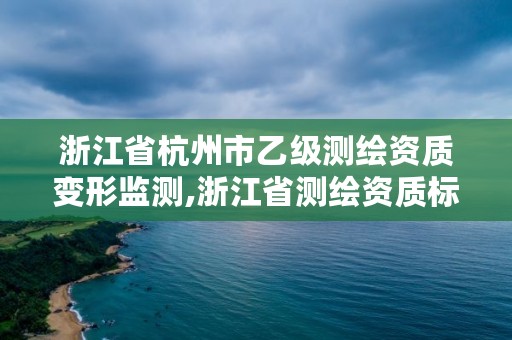 浙江省杭州市乙级测绘资质变形监测,浙江省测绘资质标准