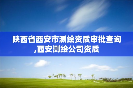 陕西省西安市测绘资质审批查询,西安测绘公司资质