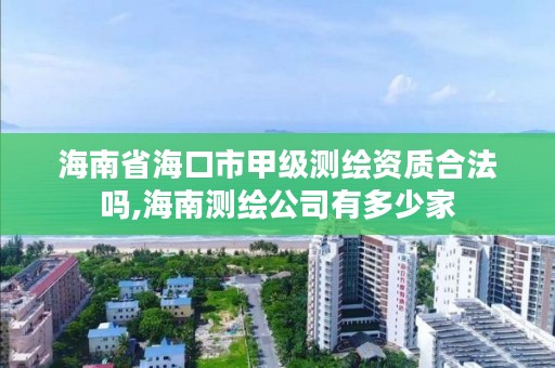 海南省海口市甲级测绘资质合法吗,海南测绘公司有多少家