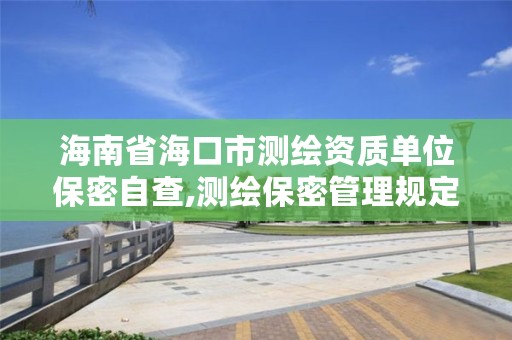 海南省海口市测绘资质单位保密自查,测绘保密管理规定