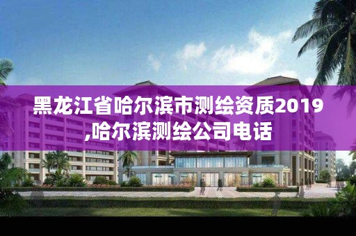 黑龙江省哈尔滨市测绘资质2019,哈尔滨测绘公司电话