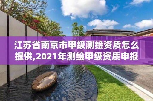 江苏省南京市甲级测绘资质怎么提供,2021年测绘甲级资质申报条件