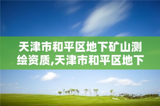 天津市和平区地下矿山测绘资质,天津市和平区地下矿山测绘资质公司