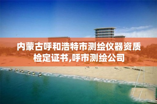 内蒙古呼和浩特市测绘仪器资质检定证书,呼市测绘公司