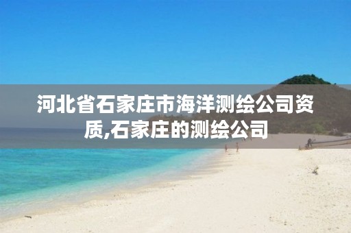 河北省石家庄市海洋测绘公司资质,石家庄的测绘公司