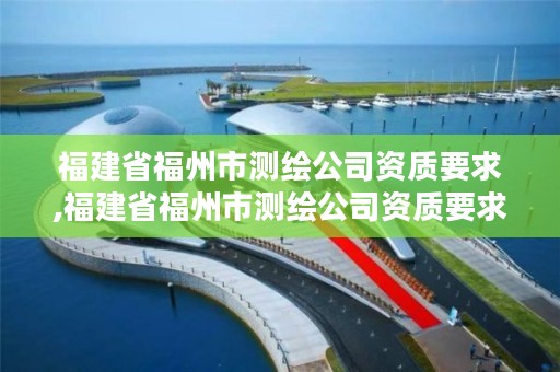 福建省福州市测绘公司资质要求,福建省福州市测绘公司资质要求是什么