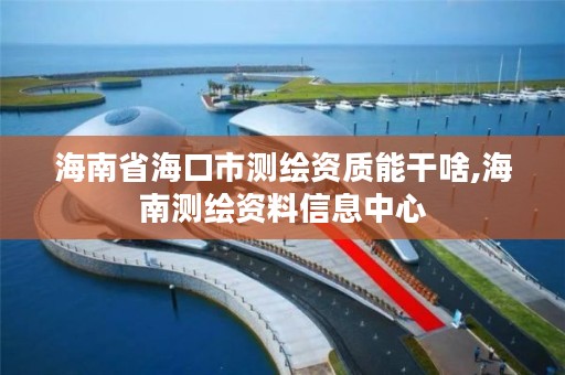 海南省海口市测绘资质能干啥,海南测绘资料信息中心