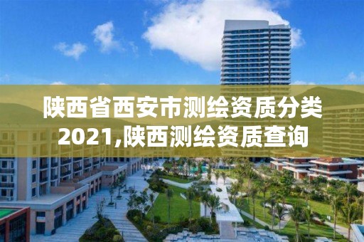 陕西省西安市测绘资质分类2021,陕西测绘资质查询