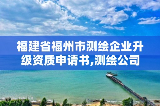 福建省福州市测绘企业升级资质申请书,测绘公司升级资质